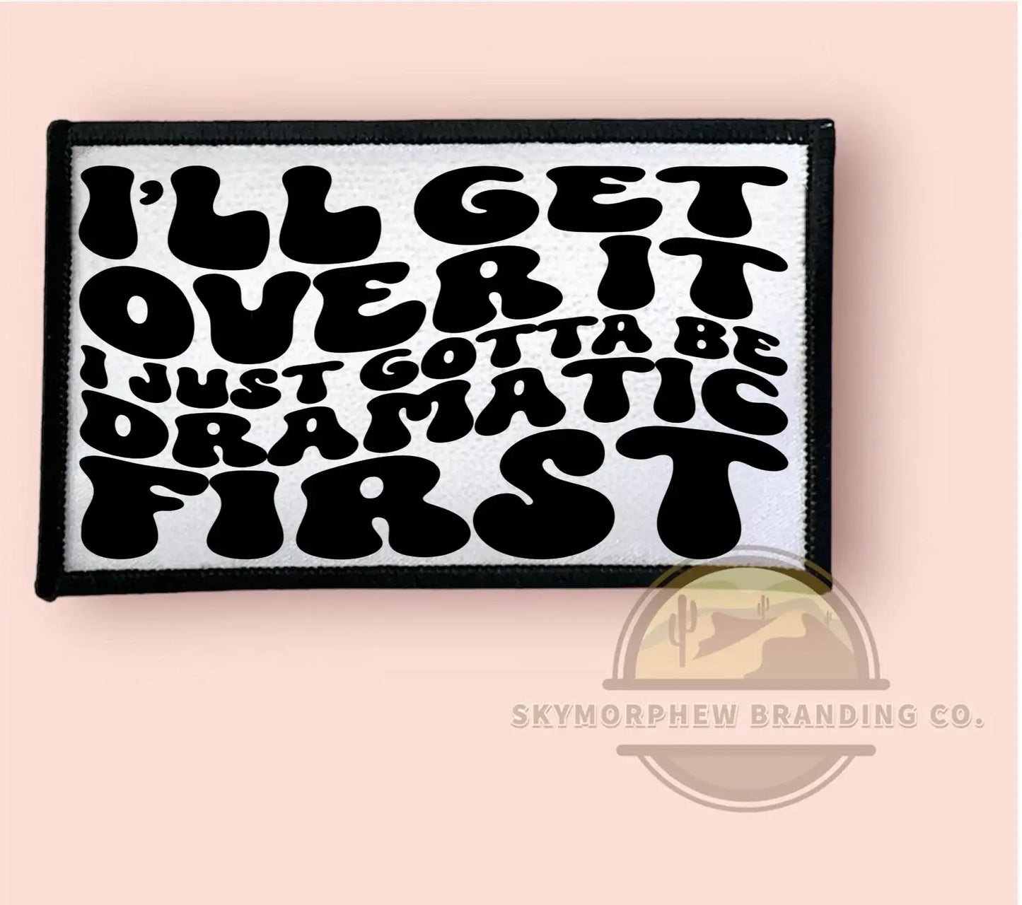 Skymorphew Branding Co - Just Gotta Be Dramatic First: Patch (Image Printed on Patch) / Sublimation